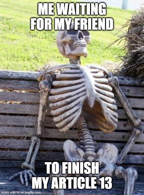 Waiting Skeleton | ME WAITING FOR MY FRIEND; TO FINISH MY ARTICLE 13 | image tagged in memes,waiting skeleton | made w/ Imgflip meme maker
