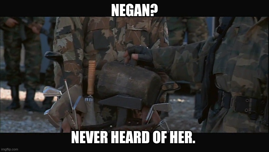 Negan? Never heard of her. | NEGAN? NEVER HEARD OF HER. | image tagged in savior the movie,genocide,serbian conflict | made w/ Imgflip meme maker