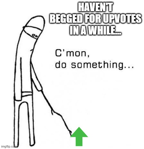 Upvote | HAVEN'T BEGGED FOR UPVOTES IN A WHILE... | image tagged in cmon do something | made w/ Imgflip meme maker