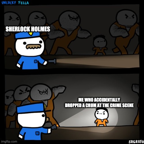 how does he know | SHERLOCK HOLMES; ME WHO ACCIDENTALLY DROPPED A CRUM AT THE CRIME SCENE | image tagged in srgrafo prison | made w/ Imgflip meme maker