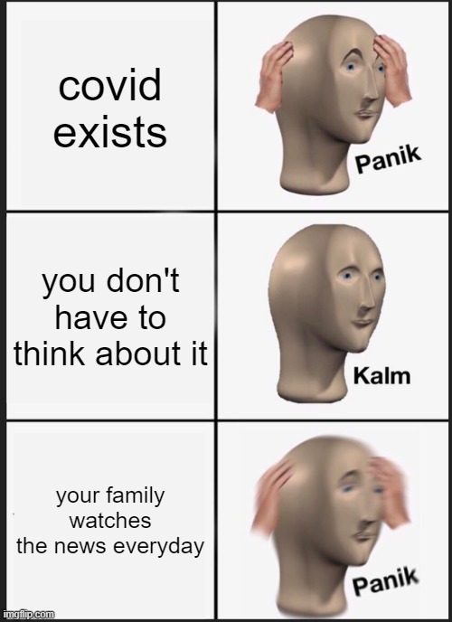 Panik Kalm Panik | covid exists; you don't have to think about it; your family watches the news everyday | image tagged in memes,panik kalm panik | made w/ Imgflip meme maker