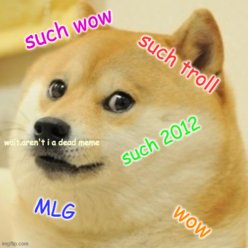 doge is classic | such wow; such troll; such 2012; wait.aren't i a dead meme; MLG; wow | image tagged in memes,doge | made w/ Imgflip meme maker