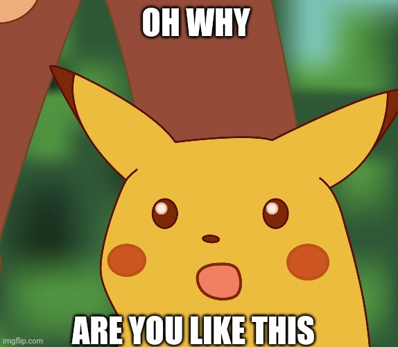 HD surprised pikachu | OH WHY; ARE YOU LIKE THIS | image tagged in surprised pikachu | made w/ Imgflip meme maker