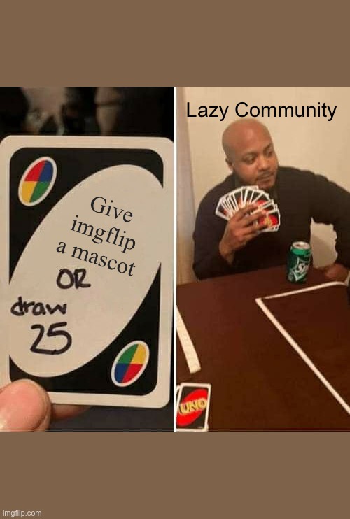 Cmon people | Lazy Community; Give imgflip a mascot | image tagged in memes,uno draw 25 cards | made w/ Imgflip meme maker