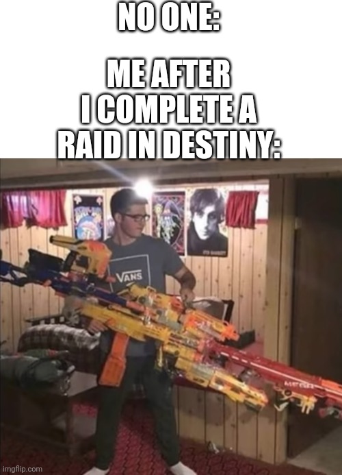 NO ONE:; ME AFTER I COMPLETE A RAID IN DESTINY: | image tagged in destiny | made w/ Imgflip meme maker