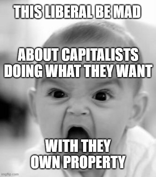 Angry Baby Meme | THIS LIBERAL BE MAD WITH THEY OWN PROPERTY ABOUT CAPITALISTS DOING WHAT THEY WANT | image tagged in memes,angry baby | made w/ Imgflip meme maker