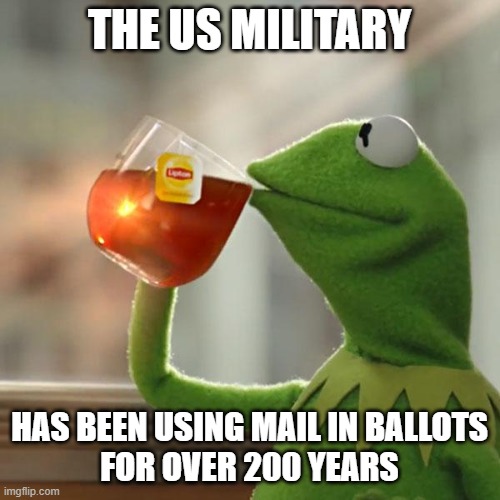 But That's None Of My Business Meme | THE US MILITARY HAS BEEN USING MAIL IN BALLOTS
FOR OVER 200 YEARS | image tagged in memes,but that's none of my business,kermit the frog | made w/ Imgflip meme maker