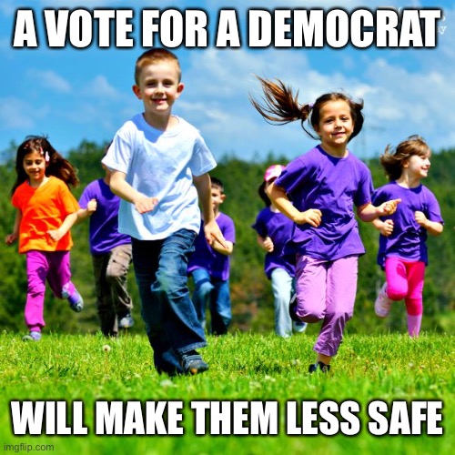 Save their Future | A VOTE FOR A DEMOCRAT; WILL MAKE THEM LESS SAFE | image tagged in children,future,democrats,traitors,communism,socialism | made w/ Imgflip meme maker