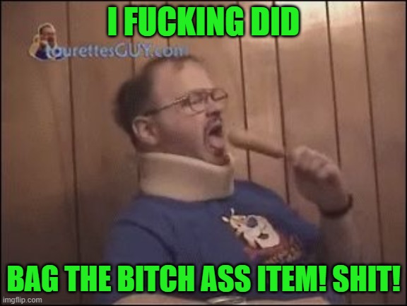  tourettes Guy | I FUCKING DID BAG THE BITCH ASS ITEM! SHIT! | image tagged in tourettes guy | made w/ Imgflip meme maker