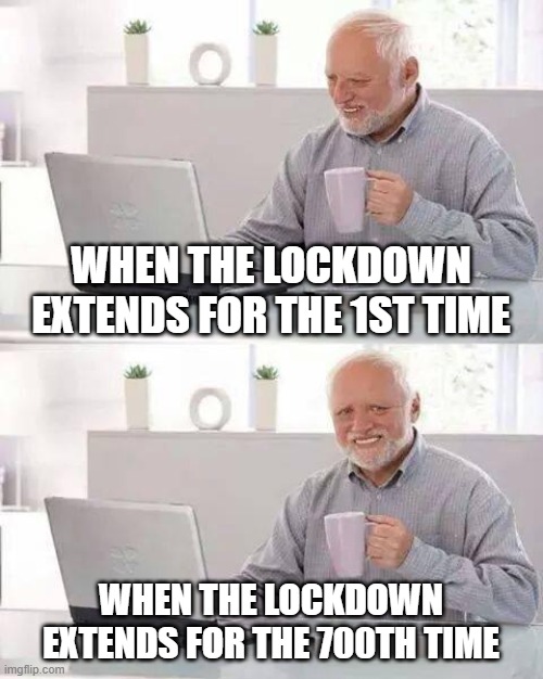 PLEASE just end the lockdown! i cant take it anymore! | WHEN THE LOCKDOWN EXTENDS FOR THE 1ST TIME; WHEN THE LOCKDOWN EXTENDS FOR THE 700TH TIME | image tagged in memes,hide the pain harold,lockdown,coronavirus,quarantine,thisimagehasalotoftags | made w/ Imgflip meme maker