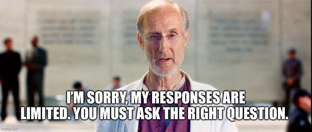 irobot | I’M SORRY, MY RESPONSES ARE LIMITED. YOU MUST ASK THE RIGHT QUESTION. | image tagged in irobot | made w/ Imgflip meme maker