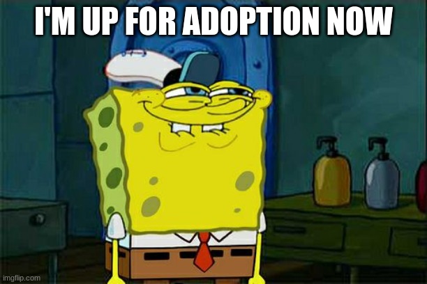 anyone? | I'M UP FOR ADOPTION NOW | image tagged in memes,don't you squidward | made w/ Imgflip meme maker