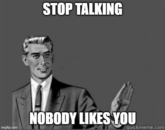 Grammar Guy | STOP TALKING; NOBODY LIKES YOU | image tagged in grammar guy,stop talking,kill yourself guy,shut up,memes,repost | made w/ Imgflip meme maker
