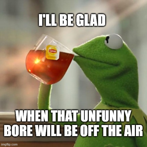 But That's None Of My Business Meme | I'LL BE GLAD WHEN THAT UNFUNNY BORE WILL BE OFF THE AIR | image tagged in memes,but that's none of my business,kermit the frog | made w/ Imgflip meme maker