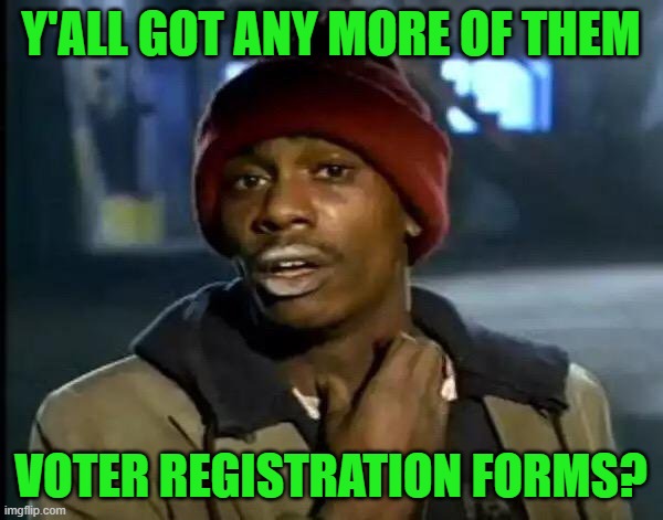 Y'all Got Any More Of That Meme | Y'ALL GOT ANY MORE OF THEM VOTER REGISTRATION FORMS? | image tagged in memes,y'all got any more of that | made w/ Imgflip meme maker