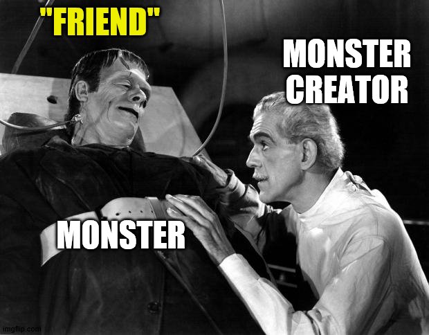 dr frankenstein | "FRIEND" MONSTER CREATOR MONSTER | image tagged in dr frankenstein | made w/ Imgflip meme maker
