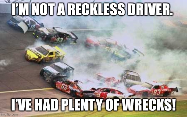 Because Race Car | I’M NOT A RECKLESS DRIVER. I’VE HAD PLENTY OF WRECKS! | image tagged in memes,because race car | made w/ Imgflip meme maker