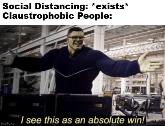 I See This as an Absolute Win! | Social Distancing: *exists*
Claustrophobic People: | image tagged in i see this as an absolute win,funny memes | made w/ Imgflip meme maker