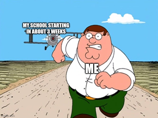 RUN | MY SCHOOL STARTING IN ABOUT 3 WEEKS; ME | image tagged in peter griffin running away | made w/ Imgflip meme maker