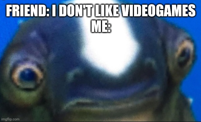 Ye | FRIEND: I DON'T LIKE VIDEOGAMES
ME: | image tagged in subnautica seamoth cuddlefish | made w/ Imgflip meme maker