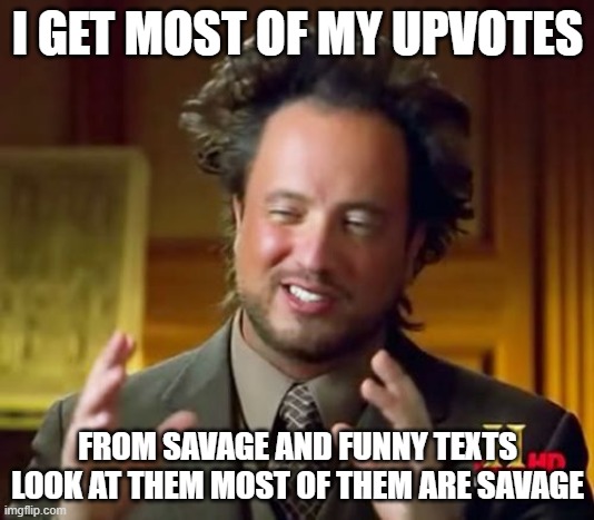 Ancient Aliens Meme | I GET MOST OF MY UPVOTES FROM SAVAGE AND FUNNY TEXTS LOOK AT THEM MOST OF THEM ARE SAVAGE | image tagged in memes,ancient aliens | made w/ Imgflip meme maker