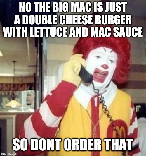 Ronald McDonald Temp | NO THE BIG MAC IS JUST A DOUBLE CHEESE BURGER WITH LETTUCE AND MAC SAUCE; SO DONT ORDER THAT | image tagged in ronald mcdonald temp | made w/ Imgflip meme maker
