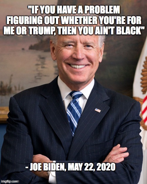 Racist Joe Biden - you ain't black | image tagged in racist joe biden - you ain't black | made w/ Imgflip meme maker