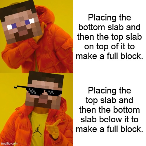 Drake Hotline Bling Meme | Placing the bottom slab and then the top slab on top of it to make a full block. Placing the top slab and then the bottom slab below it to make a full block. | image tagged in memes,drake hotline bling,deal with it,minecraft,steve | made w/ Imgflip meme maker