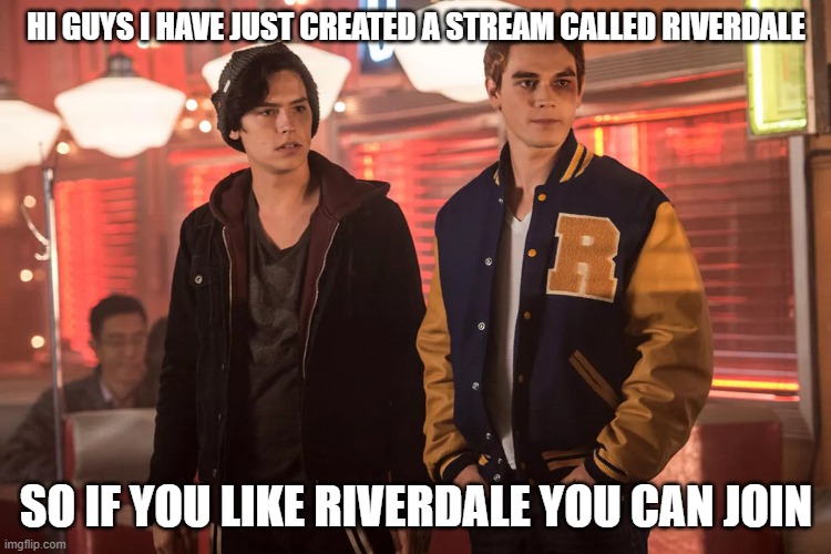 SO JOIN OR ELSE | HI GUYS I HAVE JUST CREATED A STREAM CALLED RIVERDALE; SO IF YOU LIKE RIVERDALE YOU CAN JOIN | image tagged in riverdale kj apa and cole sprouse | made w/ Imgflip meme maker