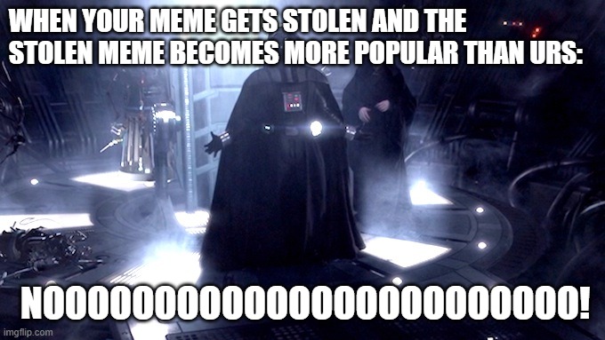 Darth Vader No | WHEN YOUR MEME GETS STOLEN AND THE STOLEN MEME BECOMES MORE POPULAR THAN URS: NOOOOOOOOOOOOOOOOOOOOOOOO! | image tagged in darth vader no | made w/ Imgflip meme maker