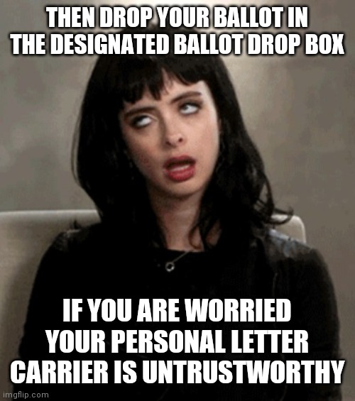 eye roll | THEN DROP YOUR BALLOT IN THE DESIGNATED BALLOT DROP BOX IF YOU ARE WORRIED YOUR PERSONAL LETTER CARRIER IS UNTRUSTWORTHY | image tagged in eye roll | made w/ Imgflip meme maker