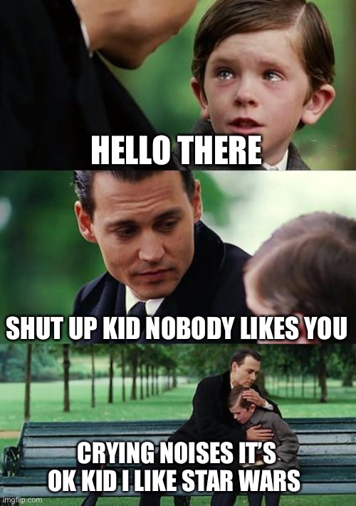 Star wars | HELLO THERE; SHUT UP KID NOBODY LIKES YOU; CRYING NOISES IT’S OK KID I LIKE STAR WARS | image tagged in memes,star wars | made w/ Imgflip meme maker