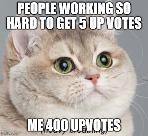 Heavy Breathing Cat Meme | PEOPLE WORKING SO HARD TO GET 5 UP VOTES; ME 400 UPVOTES | image tagged in memes,heavy breathing cat | made w/ Imgflip meme maker