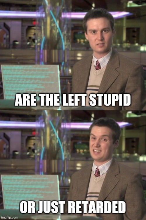 ARE THE LEFT STUPID OR JUST RETARDED | made w/ Imgflip meme maker