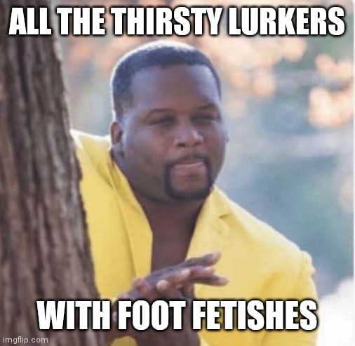 Licking lips | ALL THE THIRSTY LURKERS; WITH FOOT FETISHES | image tagged in licking lips | made w/ Imgflip meme maker