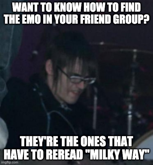 Gerard and Milky Way | WANT TO KNOW HOW TO FIND THE EMO IN YOUR FRIEND GROUP? THEY'RE THE ONES THAT HAVE TO REREAD "MILKY WAY" | image tagged in mikey way | made w/ Imgflip meme maker