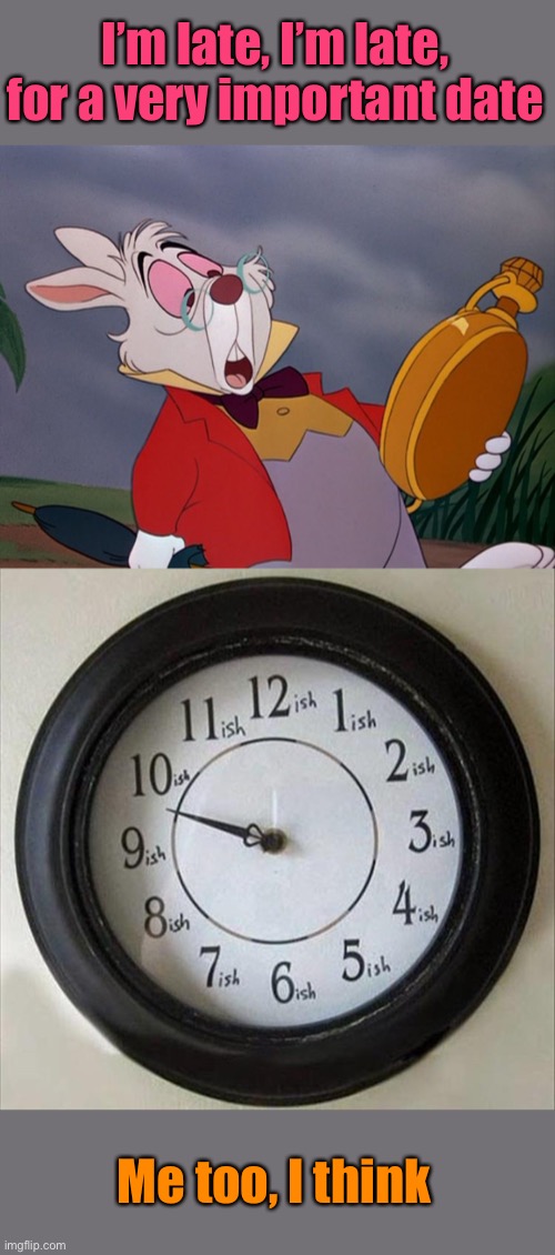  I’m late, I’m late, for a very important date; Me too, I think | image tagged in alice in wonderland,clock,memes,funny | made w/ Imgflip meme maker