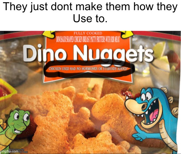 Dino nuggets are differant | They just dont make them how they
Use to. | image tagged in funny,funny memes,funny meme,coronavirus,dinosaur,memes | made w/ Imgflip meme maker