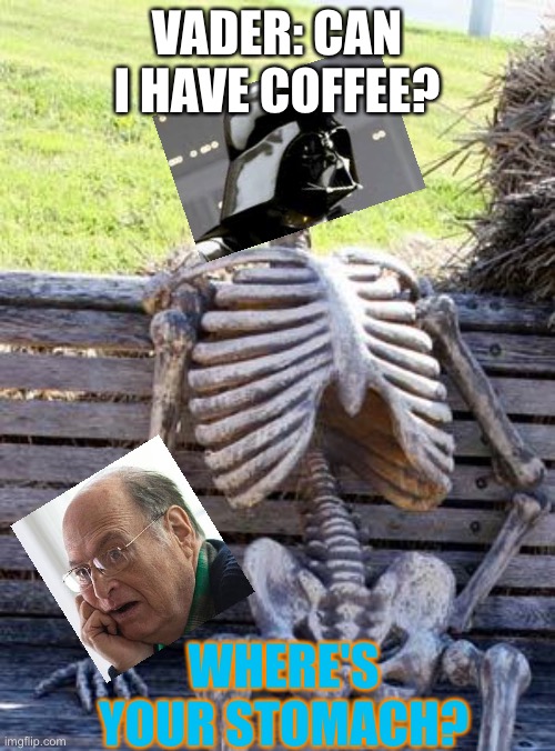 Waiting Skeleton | VADER: CAN I HAVE COFFEE? WHERE'S YOUR STOMACH? | image tagged in memes,waiting skeleton,darth vader,coffee,coronavirus,covid-19 | made w/ Imgflip meme maker