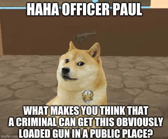 gta gun spawns logic be like | HAHA OFFICER PAUL; WHAT MAKES YOU THINK THAT A CRIMINAL CAN GET THIS OBVIOUSLY LOADED GUN IN A PUBLIC PLACE? | image tagged in gta san andreas,logic | made w/ Imgflip meme maker