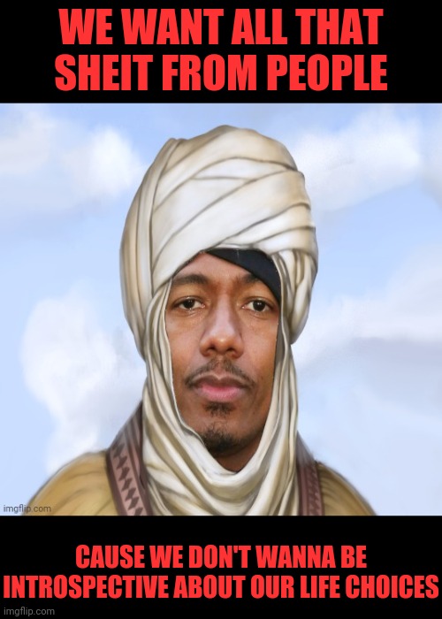 Nick Cannon We Were Kangz | CAUSE WE DON'T WANNA BE INTROSPECTIVE ABOUT OUR LIFE CHOICES WE WANT ALL THAT SHEIT FROM PEOPLE | image tagged in nick cannon we were kangz | made w/ Imgflip meme maker