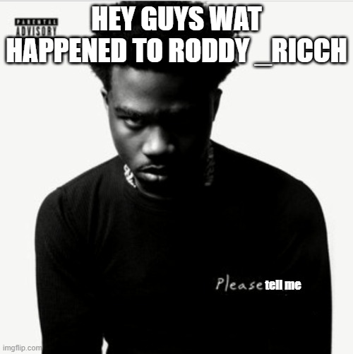 Roddy Riches new Album Please Mom | HEY GUYS WAT HAPPENED TO RODDY _RICCH; tell me | image tagged in roddy riches new album please mom | made w/ Imgflip meme maker