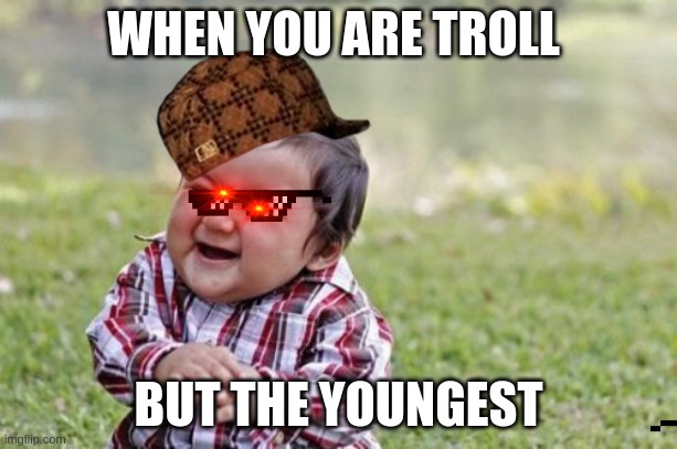 Evil Toddler | WHEN YOU ARE TROLL; BUT THE YOUNGEST | image tagged in memes,evil toddler | made w/ Imgflip meme maker