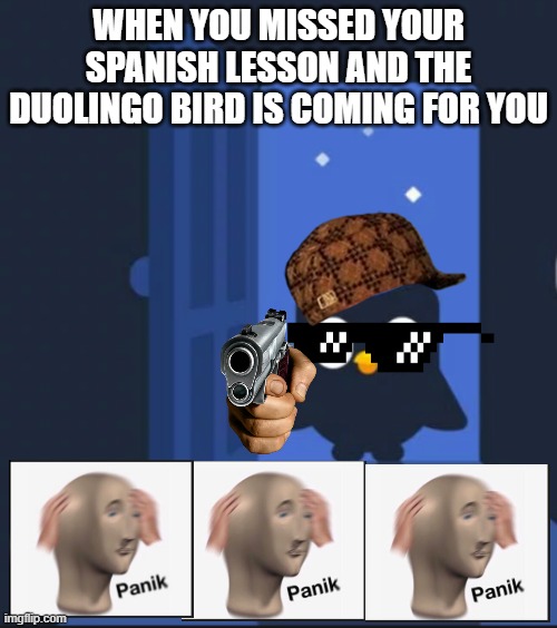 this is truly what duo does | WHEN YOU MISSED YOUR SPANISH LESSON AND THE DUOLINGO BIRD IS COMING FOR YOU | image tagged in duolingo bird | made w/ Imgflip meme maker