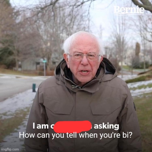 I will read all comments! Sorry I'm going anomalously for this | How can you tell when you're bi? | image tagged in memes,bernie i am once again asking for your support,how | made w/ Imgflip meme maker