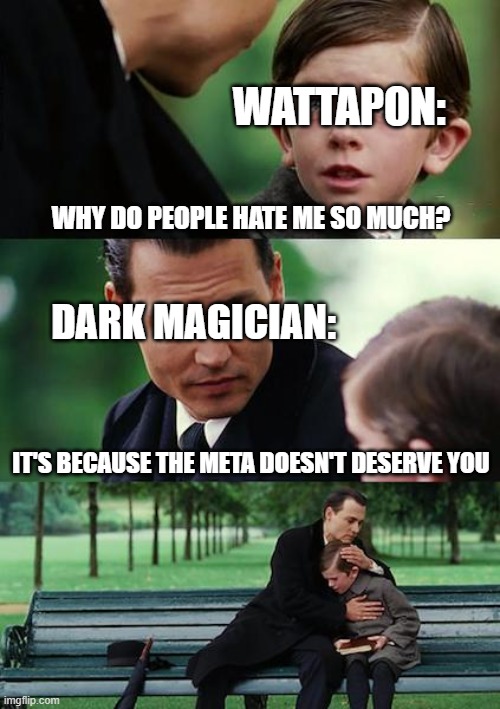 Yu-Gi-OH | WATTAPON:; WHY DO PEOPLE HATE ME SO MUCH? DARK MAGICIAN:; IT'S BECAUSE THE META DOESN'T DESERVE YOU | image tagged in memes,finding neverland | made w/ Imgflip meme maker