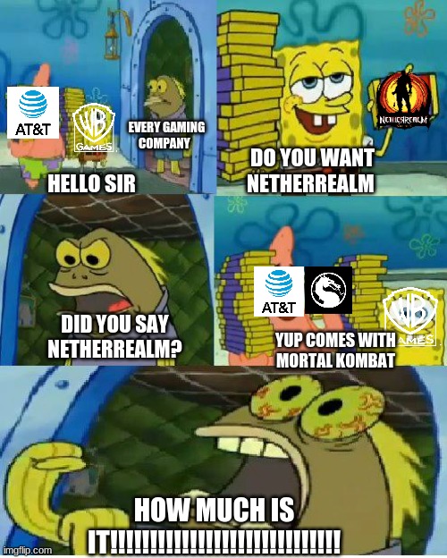 Is it only me? | EVERY GAMING COMPANY; DO YOU WANT NETHERREALM; HELLO SIR; DID YOU SAY NETHERREALM? YUP COMES WITH MORTAL KOMBAT; HOW MUCH IS IT!!!!!!!!!!!!!!!!!!!!!!!!!!!!! | image tagged in memes,chocolate spongebob | made w/ Imgflip meme maker