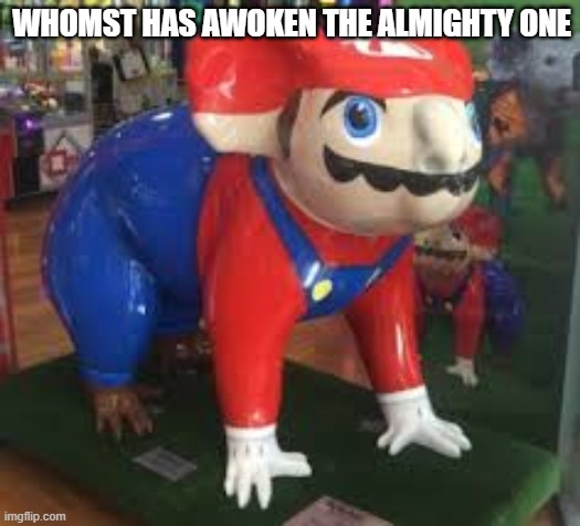 M A R I O | WHOMST HAS AWOKEN THE ALMIGHTY ONE | image tagged in whomst has awakened the ancient one,whomst has summoned the almighty one | made w/ Imgflip meme maker