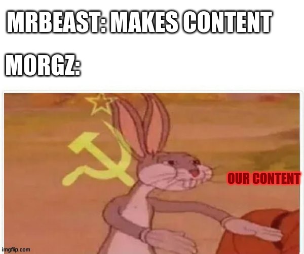 communist bugs bunny | MRBEAST: MAKES CONTENT; MORGZ:; OUR CONTENT | image tagged in communist bugs bunny | made w/ Imgflip meme maker