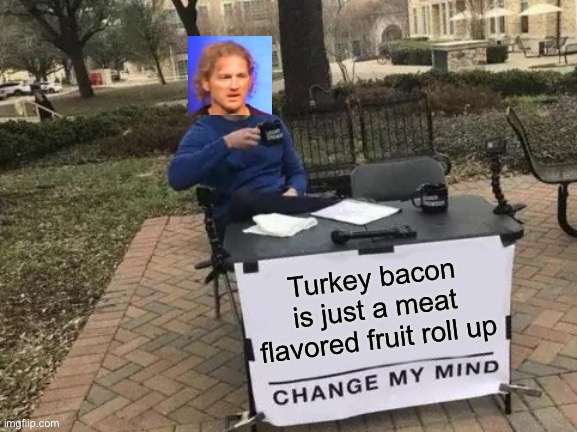 Meat flavored fruit roll up | Turkey bacon is just a meat flavored fruit roll up | image tagged in memes,change my mind | made w/ Imgflip meme maker